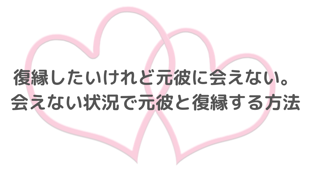 復縁したいけれど元彼に会えない 会えない状況で元彼と復縁する方法 恋愛心理ブログ