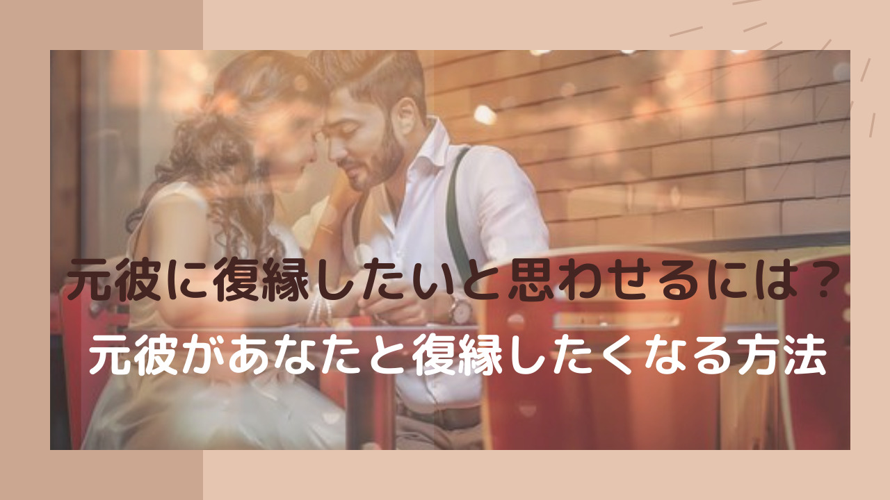 元彼に復縁したいと思わせるには 元彼があなたと復縁したくなる方法 恋愛心理ブログ