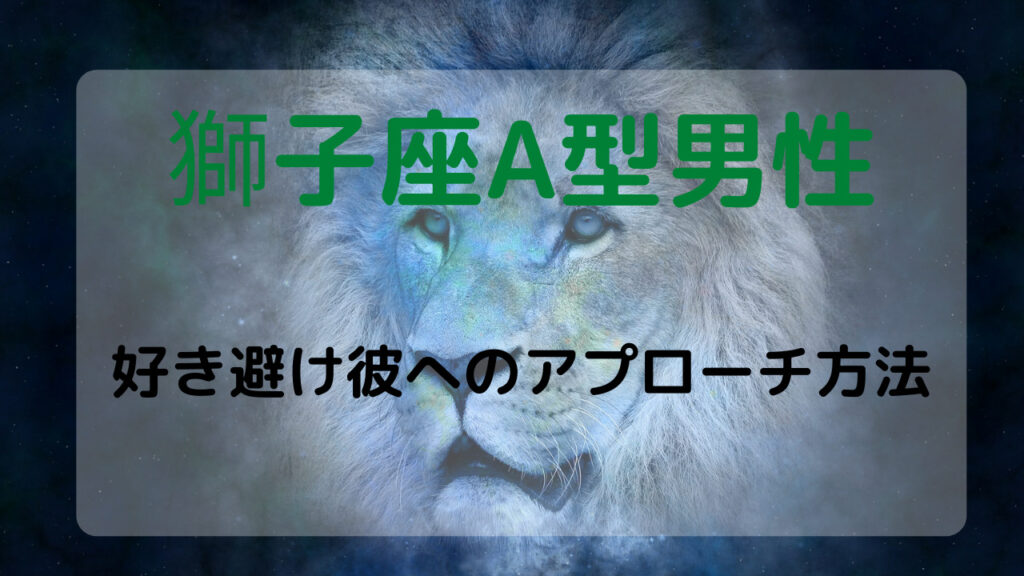 獅子座A型男性の性格や特徴・恋愛傾向！好き避け彼へのアプローチ方法