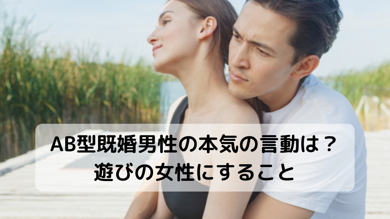AB型既婚男性の本気の言動は？遊びの女性にすること